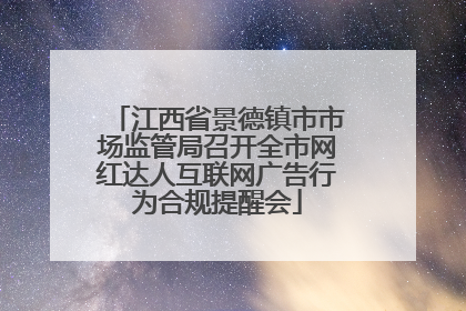 江西省景德镇市市场监管局召开全市网红达人互联网广告行为合规提醒会