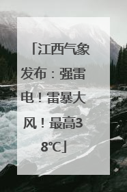 江西气象发布：强雷电！雷暴大风！最高38℃