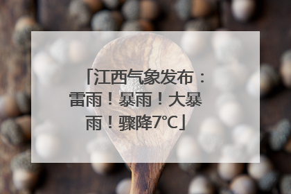江西气象发布：雷雨！暴雨！大暴雨！骤降7℃