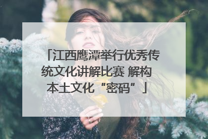 江西鹰潭举行优秀传统文化讲解比赛 解构本土文化“密码”