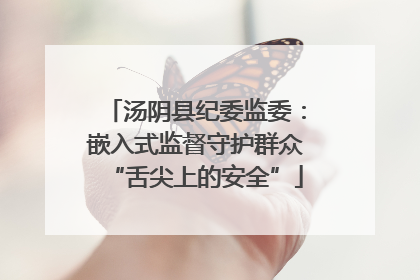 汤阴县纪委监委：嵌入式监督守护群众“舌尖上的安全”