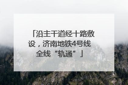 沿主干道经十路敷设，济南地铁4号线全线“轨通”