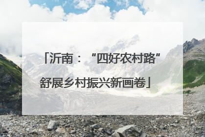 沂南：“四好农村路”舒展乡村振兴新画卷