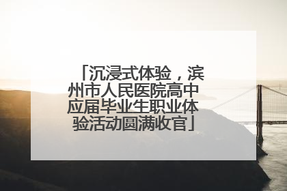 沉浸式体验，滨州市人民医院高中应届毕业生职业体验活动圆满收官