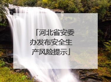 河北省安委办发布安全生产风险提示