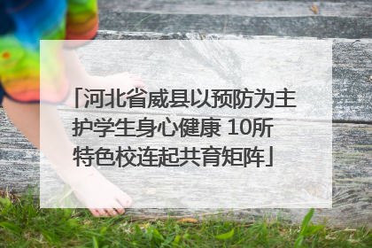 河北省威县以预防为主护学生身心健康 10所特色校连起共育矩阵