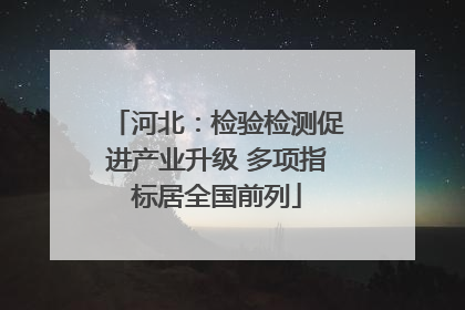 河北：检验检测促进产业升级 多项指标居全国前列