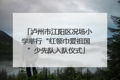 泸州市江阳区况场小学举行“红领巾爱祖国”少先队入队仪式