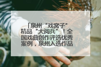 泉州“戏窝子” 精品“大阅兵”！全国戏曲创作评选优秀案例，泉州入选作品数在地级市中最多