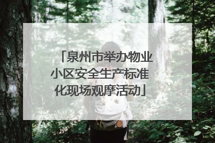 泉州市举办物业小区安全生产标准化现场观摩活动