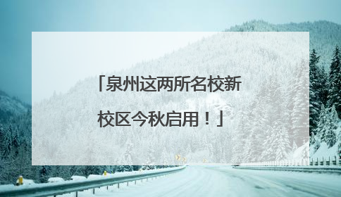 泉州这两所名校新校区今秋启用！
