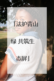 法护青山绿 共筑生态屏