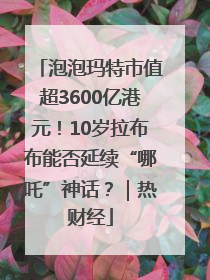 泡泡玛特市值超3600亿港元！10岁拉布布能否延续“哪吒”神话？｜热财经