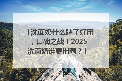 洗面奶什么牌子好用，口碑之战！2025洗面奶谁更出圈？