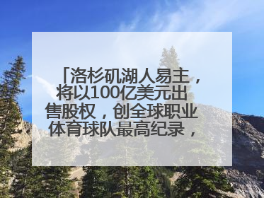 洛杉矶湖人易主，将以100亿美元出售股权，创全球职业体育球队最高纪录，40岁詹姆斯：还没打算退役