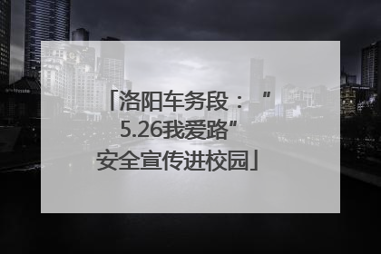 洛阳车务段：“5.26我爱路”安全宣传进校园