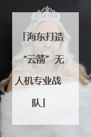 海东打造“云箭”无人机专业战队