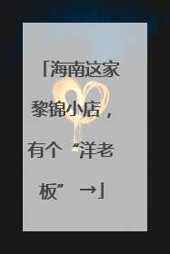 海南这家黎锦小店，有个“洋老板” →
