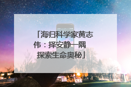 海归科学家黄志伟：择安静一隅 探索生命奥秘
