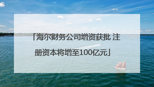 海尔财务公司增资获批 注册资本将增至100亿元