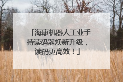 海康机器人工业手持读码器焕新升级，读码更高效！
