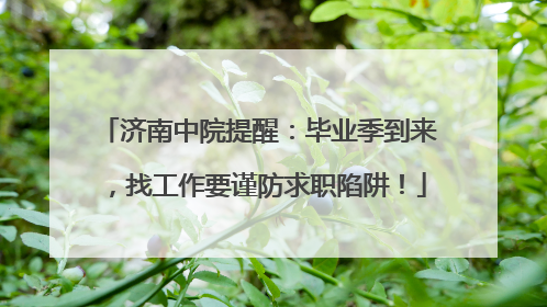 济南中院提醒：毕业季到来，找工作要谨防求职陷阱！