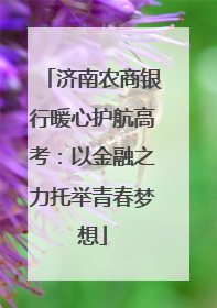 济南农商银行暖心护航高考：以金融之力托举青春梦想