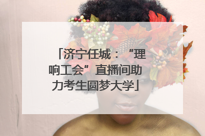 济宁任城：“理响工会”直播间助力考生圆梦大学