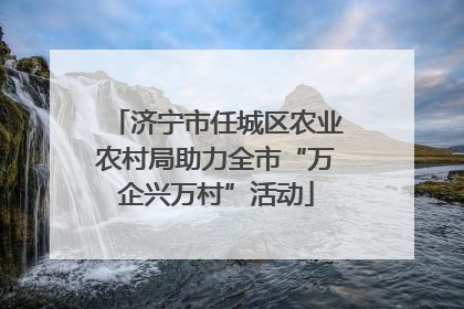 济宁市任城区农业农村局助力全市“万企兴万村”活动