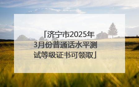 济宁市2025年3月份普通话水平测试等级证书可领取