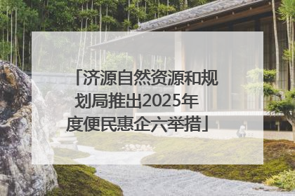 济源自然资源和规划局推出2025年度便民惠企六举措