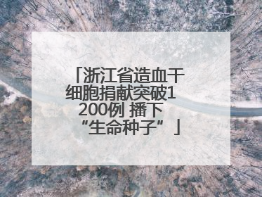 浙江省造血干细胞捐献突破1200例 播下“生命种子”