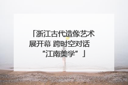 浙江古代造像艺术展开幕 跨时空对话“江南美学”