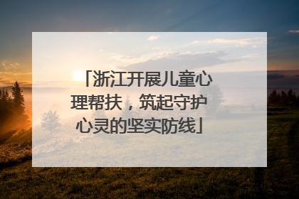 浙江开展儿童心理帮扶，筑起守护心灵的坚实防线