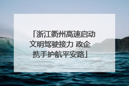 浙江衢州高速启动文明驾驶接力 政企携手护航平安路