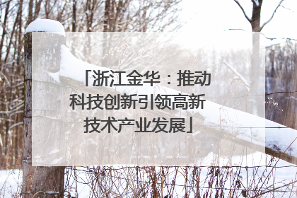 浙江金华：推动科技创新引领高新技术产业发展
