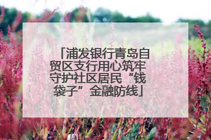 浦发银行青岛自贸区支行用心筑牢守护社区居民“钱袋子”金融防线