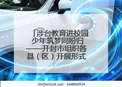 涉台教育进校园 少年筑梦同盼归——开封市组织各县（区）开展形式多样的涉台宣传教育进校园活动