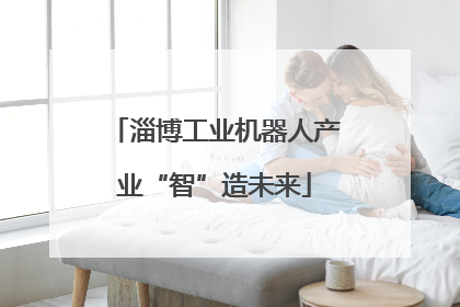 淄博工业机器人产业“智”造未来