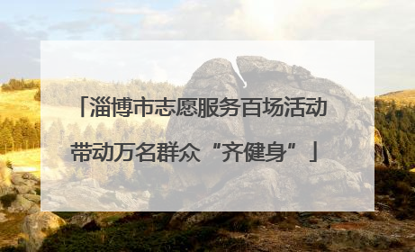 淄博市志愿服务百场活动 带动万名群众“齐健身”