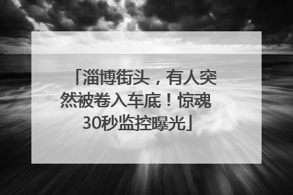 淄博街头，有人突然被卷入车底！惊魂30秒监控曝光