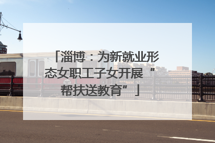 淄博：为新就业形态女职工子女开展“帮扶送教育”