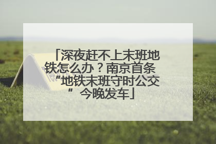 深夜赶不上末班地铁怎么办？南京首条“地铁末班守时公交”今晚发车