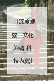 深度观察｜文化为魂 科技为翼