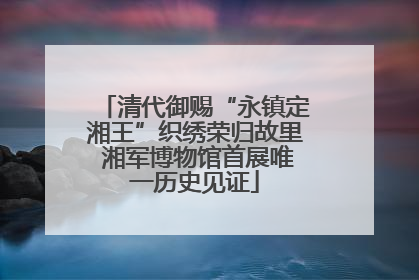 清代御赐“永镇定湘王”织绣荣归故里 湘军博物馆首展唯一历史见证