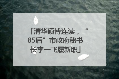 清华硕博连读，“85后”市政府秘书长李一飞履新职