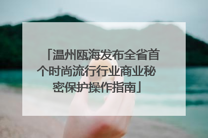 温州瓯海发布全省首个时尚流行行业商业秘密保护操作指南