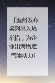 温州发布系列出入境举措，为企业出海增底气添动力