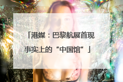 港媒：巴黎航展首现事实上的“中国馆”