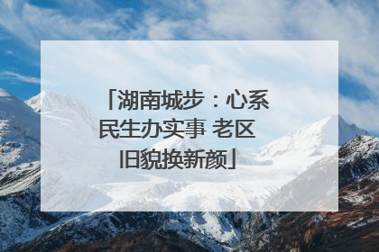 湖南城步：心系民生办实事 老区旧貌换新颜